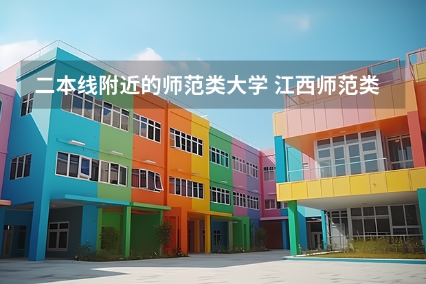 二本线附近的师范类大学 江西师范类二本大学录取分数线