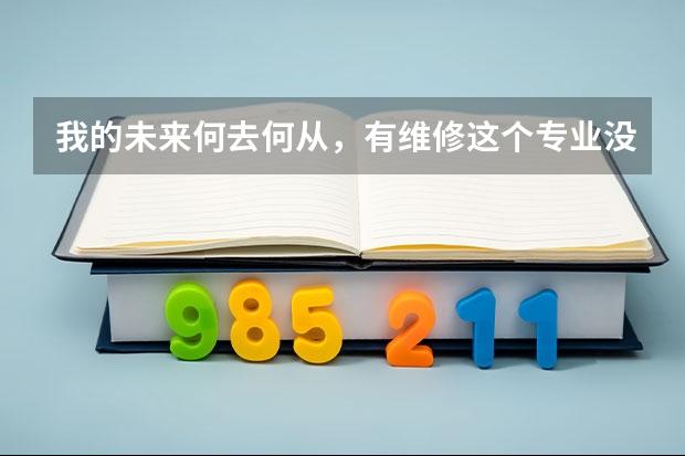 我的未来何去何从，有维修这个专业没？哪些大学有？