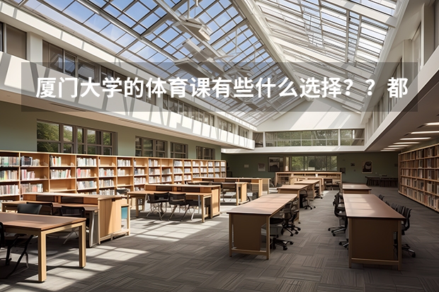 厦门大学的体育课有些什么选择？？都是些什么内容呢？