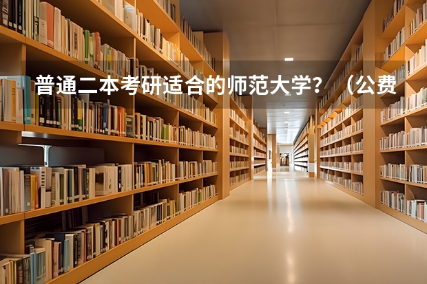 普通二本考研适合的师范大学？（公费师范生值不值得考虑？）