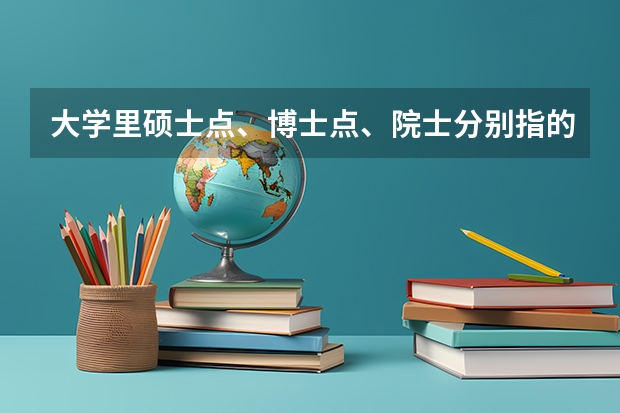 大学里硕士点、博士点、院士分别指的什么？