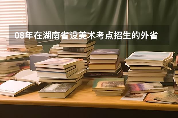 08年在湖南省设美术考点招生的外省二类本科有哪些？