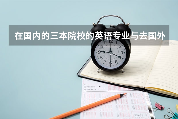 在国内的三本院校的英语专业与去国外待两年的英语水平哪个好,更有前途？