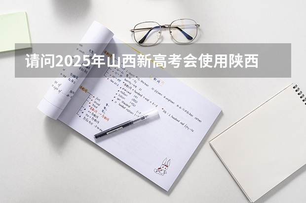 请问2025年山西新高考会使用陕西命题的西北卷吗？