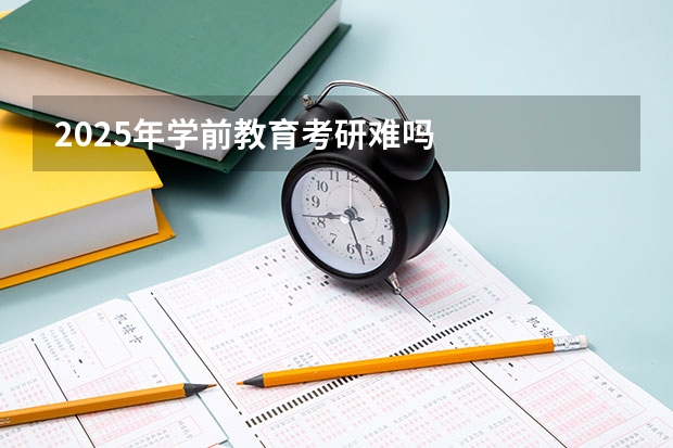 2025年学前教育考研难吗