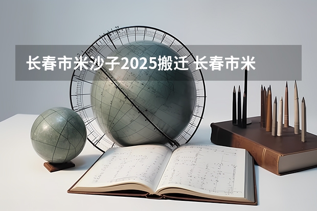 长春市米沙子2025搬迁 长春市米沙子2025搬迁