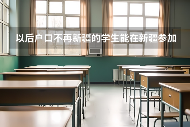 以后户口不再新疆的学生能在新疆参加高考吗