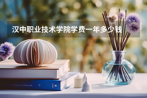 汉中职业技术学院学费一年多少钱