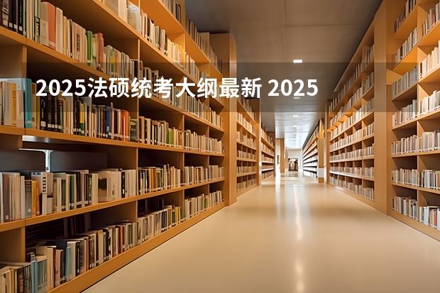 2025法硕统考大纲最新 2025年法硕联考和考研的区别