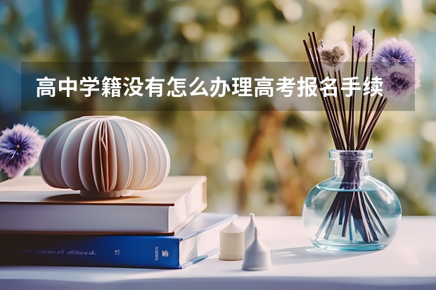 高中学籍没有怎么办理高考报名手续