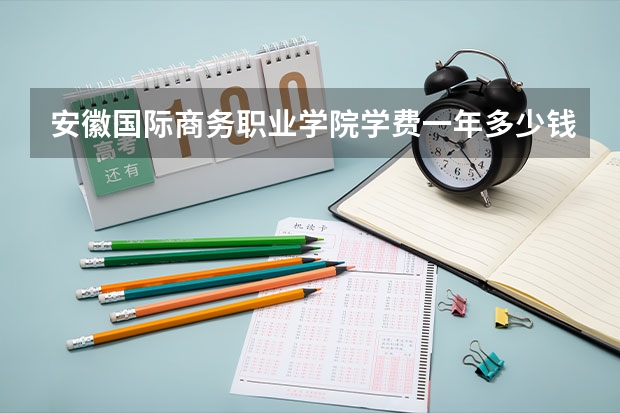 安徽国际商务职业学院学费一年多少钱