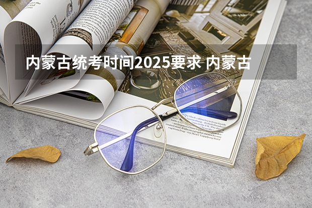 内蒙古统考时间2025要求 内蒙古新高考是从哪一年开始实行？