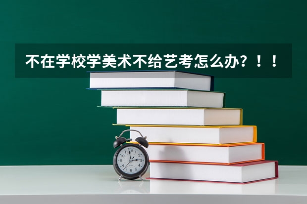 不在学校学美术不给艺考怎么办？！！！