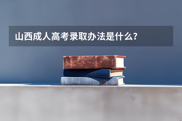 山西成人高考录取办法是什么？