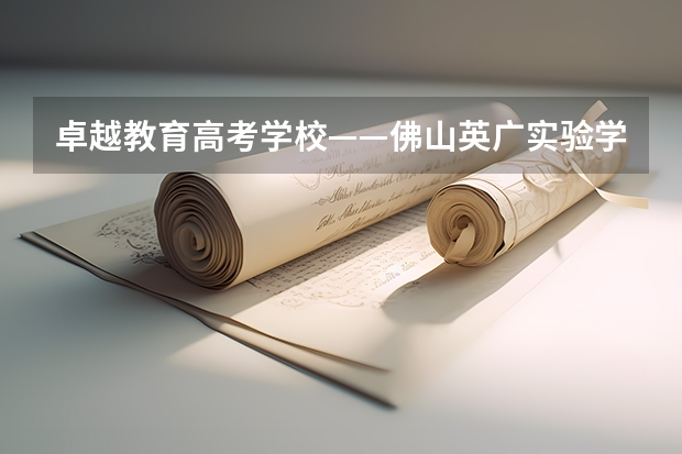 卓越教育高考学校——佛山英广实验学校2024-2025年高考复读招生简章（广东华南师范大学南海学院是专科还是本科啊）