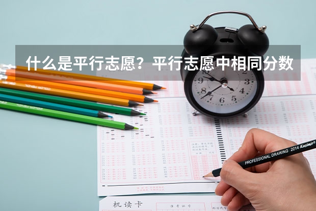 什么是平行志愿？平行志愿中相同分数的考生学校会优先录取谁呢？