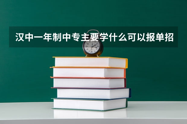 汉中一年制中专主要学什么可以报单招高考吗