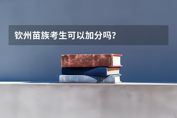 钦州苗族考生可以加分吗？