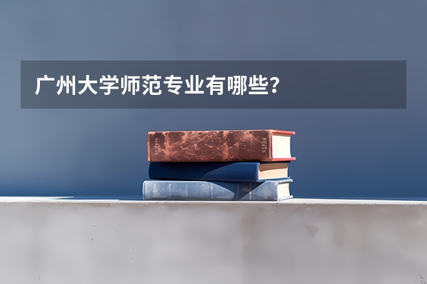 广州大学师范专业有哪些？