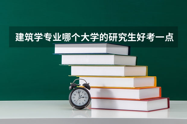 建筑学专业哪个大学的研究生好考一点