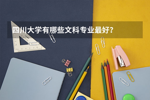 四川大学有哪些文科专业最好？