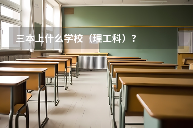 三本上什么学校（理工科）？