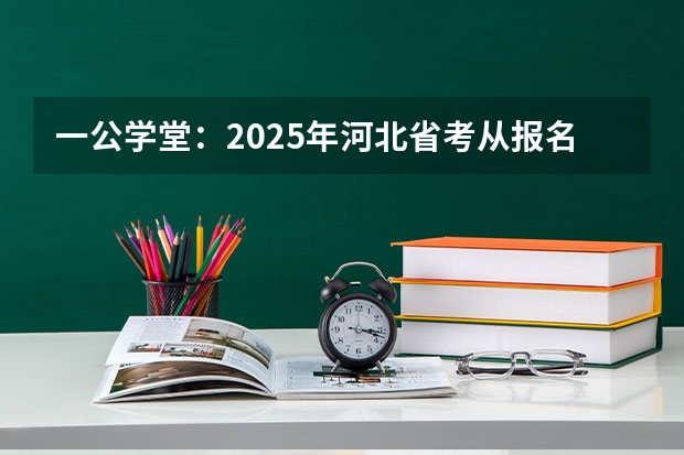 一公学堂：2025年河北省考从报名到录用都有哪些流程？