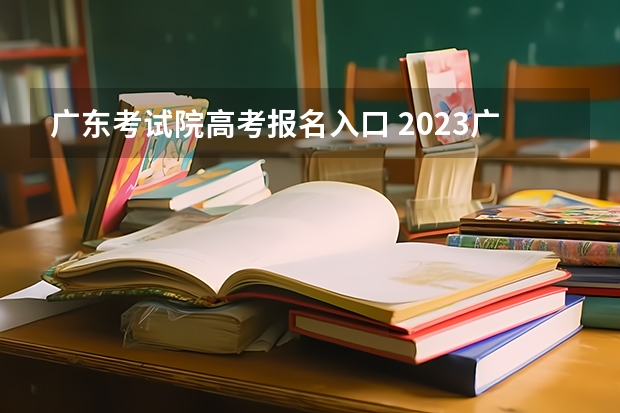 广东考试院高考报名入口 2023广东成人高考大专报名入口？