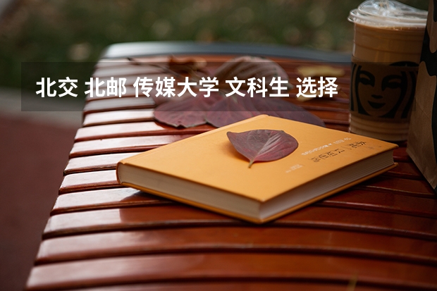 北交 北邮 传媒大学 文科生 选择哪个会好一点
