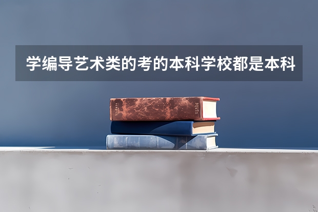 学编导艺术类的考的本科学校都是本科的附属学校三本吗？