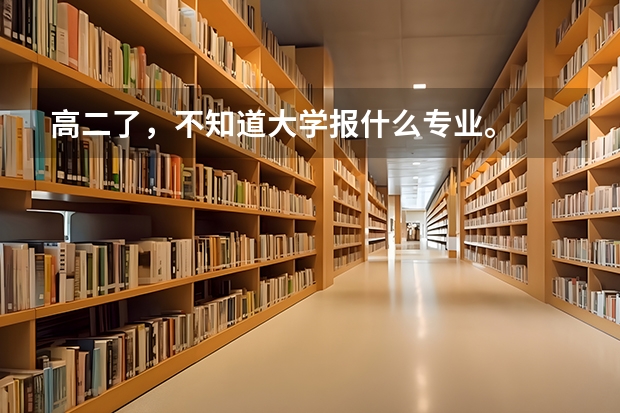 高二了，不知道大学报什么专业。