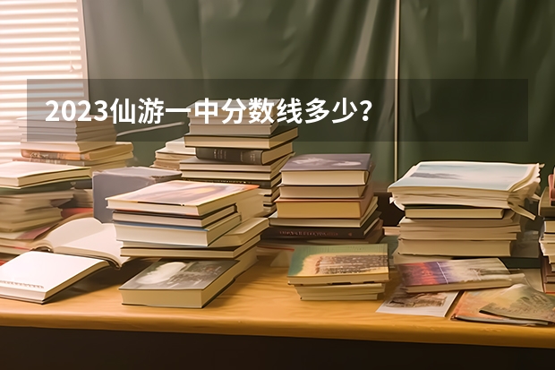 2023仙游一中分数线多少？