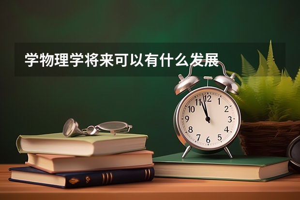 学物理学将来可以有什么发展