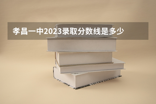 孝昌一中2023录取分数线是多少