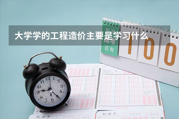 大学学的工程造价主要是学习什么