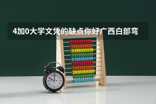 4加0大学文凭的缺点你好广西白部弯4+0怎么样机器专业？