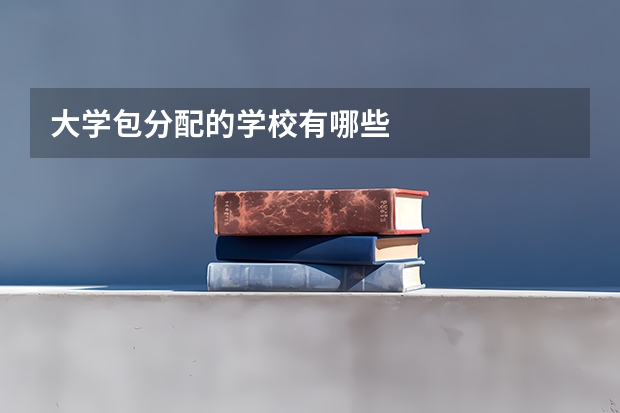 大学包分配的学校有哪些