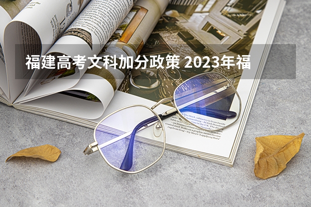 福建高考文科加分政策 2023年福建成人高考加分政策？