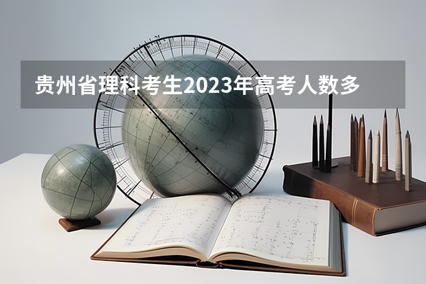 贵州省理科考生2023年高考人数多少