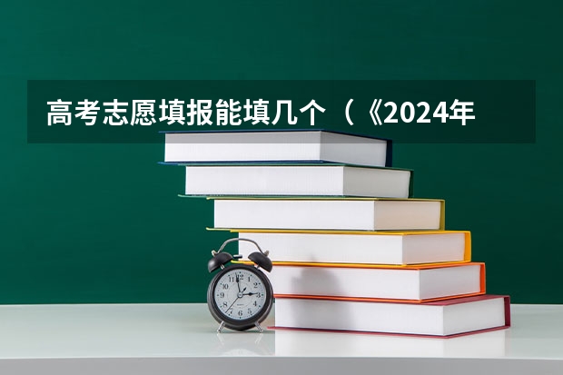 高考志愿填报能填几个（《2024年中国高考志愿填报及就业前景大数据分析报告》）