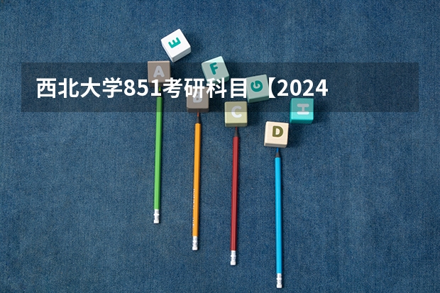 西北大学851考研科目 【2024择校分析】西北大学计算机考研