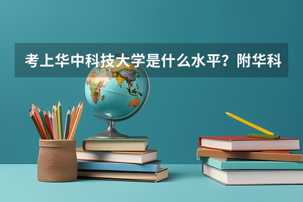 考上华中科技大学是什么水平？附华科最好就业的专业 考上华科算学霸吗？