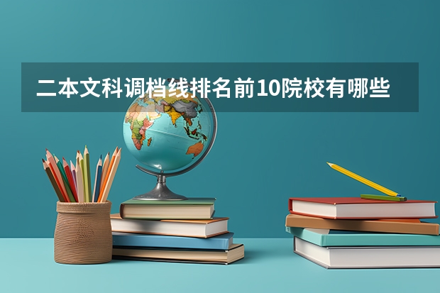 二本文科调档线排名前10院校有哪些？