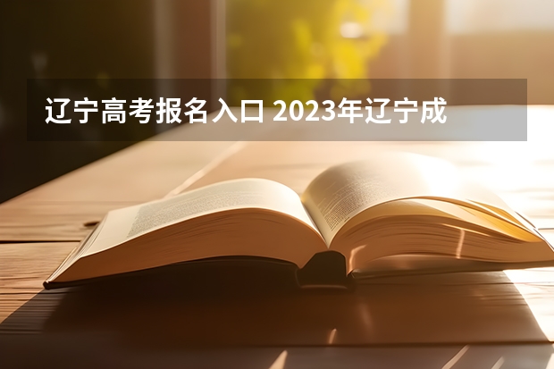 辽宁高考报名入口 2023年辽宁成人高考报名时间及入口及网址？