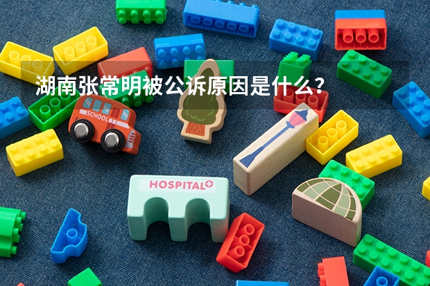 湖南张常明被公诉原因是什么？