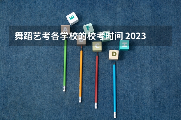 舞蹈艺考各学校的校考时间 2023河北舞蹈艺考时间