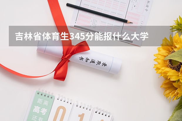 吉林省体育生345分能报什么大学