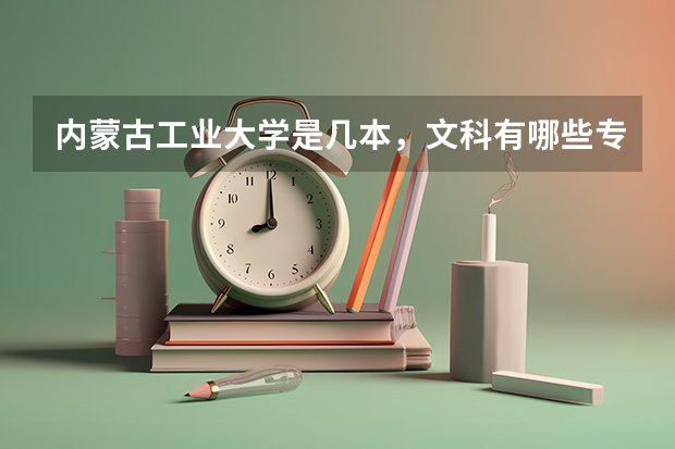 内蒙古工业大学是几本，文科有哪些专业