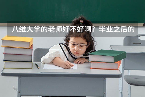 八维大学的老师好不好啊？毕业之后的就业方向是什么？