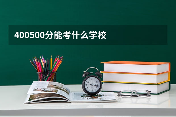 400500分能考什么学校